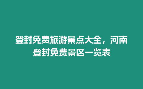 登封免費(fèi)旅游景點(diǎn)大全，河南登封免費(fèi)景區(qū)一覽表