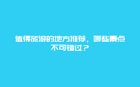 值得旅游的地方推薦，哪些景點不可錯過？