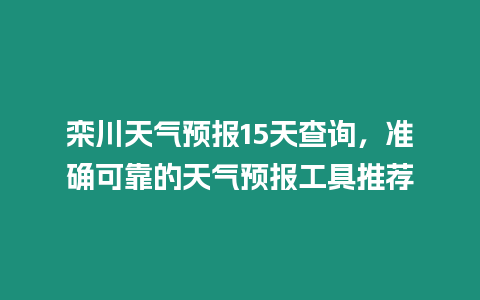 欒川天氣預報15天查詢，準確可靠的天氣預報工具推薦