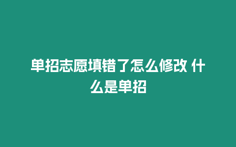 單招志愿填錯(cuò)了怎么修改 什么是單招