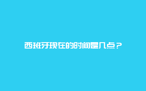 西班牙現在的時間是幾點？