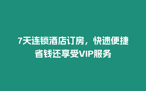 7天連鎖酒店訂房，快速便捷省錢還享受VIP服務