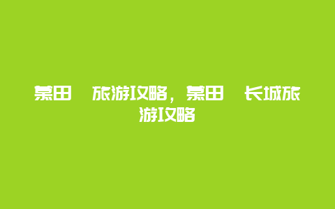 慕田峪旅游攻略，慕田峪長城旅游攻略