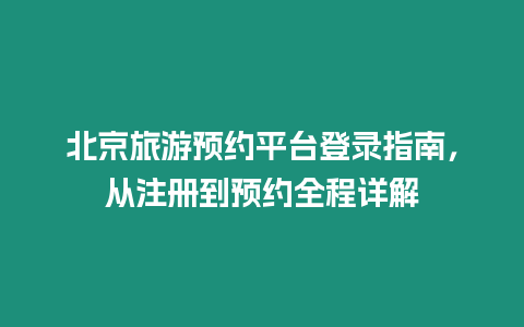 北京旅游預約平臺登錄指南，從注冊到預約全程詳解