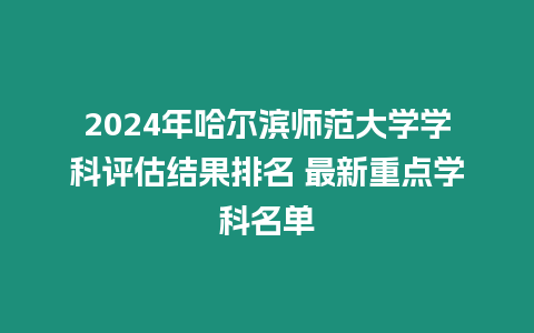 2024年哈爾濱師范大學學科評估結果排名 最新重點學科名單