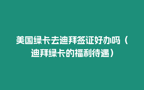 美國綠卡去迪拜簽證好辦嗎（迪拜綠卡的福利待遇）