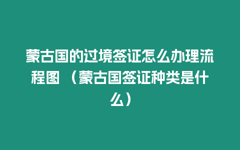 蒙古國的過境簽證怎么辦理流程圖 （蒙古國簽證種類是什么）