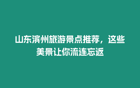 山東濱州旅游景點推薦，這些美景讓你流連忘返