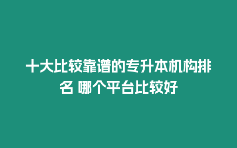 十大比較靠譜的專升本機(jī)構(gòu)排名 哪個平臺比較好