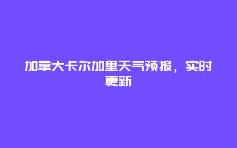 加拿大卡爾加里天氣預報，實時更新