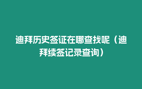 迪拜歷史簽證在哪查找呢（迪拜續簽記錄查詢）