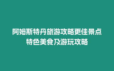 阿姆斯特丹旅游攻略更佳景點特色美食及游玩攻略