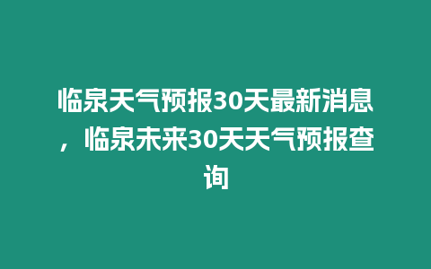 臨泉天氣預(yù)報(bào)30天最新消息，臨泉未來(lái)30天天氣預(yù)報(bào)查詢