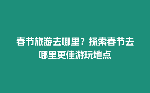 春節旅游去哪里？探索春節去哪里更佳游玩地點