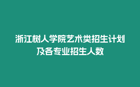 浙江樹人學(xué)院藝術(shù)類招生計劃及各專業(yè)招生人數(shù)