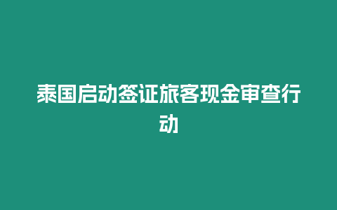 泰國(guó)啟動(dòng)簽證旅客現(xiàn)金審查行動(dòng)