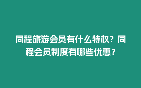 同程旅游會(huì)員有什么特權(quán)？同程會(huì)員制度有哪些優(yōu)惠？