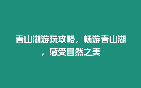 青山湖游玩攻略，暢游青山湖，感受自然之美