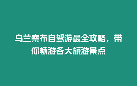 烏蘭察布自駕游最全攻略，帶你暢游各大旅游景點(diǎn)