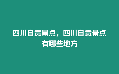 四川自貢景點，四川自貢景點有哪些地方