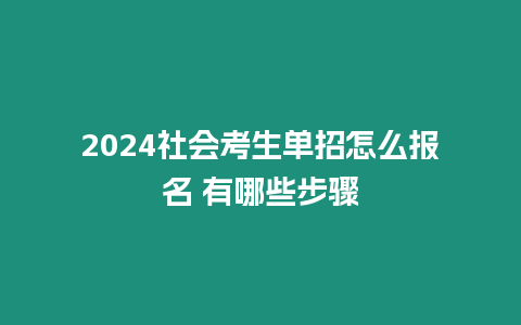 2024社會考生單招怎么報名 有哪些步驟