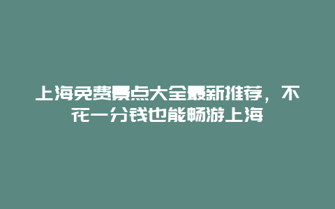 上海免費景點大全最新推薦，不花一分錢也能暢游上海