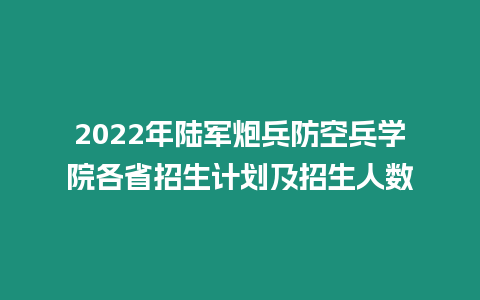 2022年陸軍炮兵防空兵學院各省招生計劃及招生人數