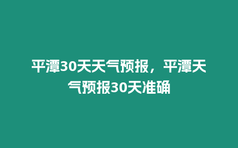 平潭30天天氣預(yù)報(bào)，平潭天氣預(yù)報(bào)30天準(zhǔn)確