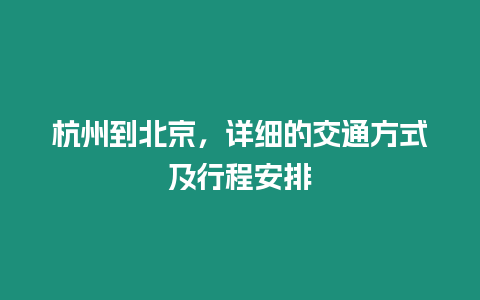 杭州到北京，詳細的交通方式及行程安排