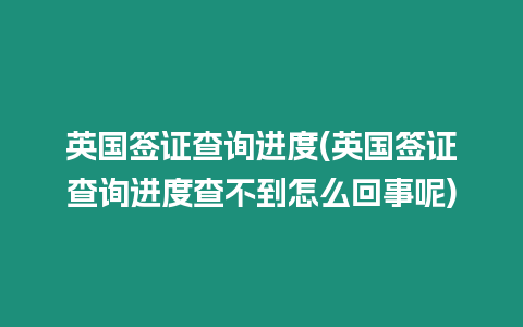 英國簽證查詢進度(英國簽證查詢進度查不到怎么回事呢)