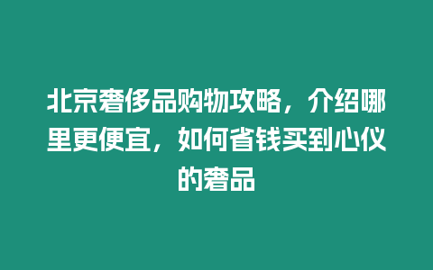 北京奢侈品購(gòu)物攻略，介紹哪里更便宜，如何省錢買到心儀的奢品