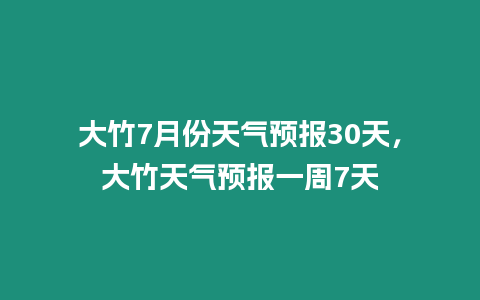 大竹7月份天氣預報30天，大竹天氣預報一周7天