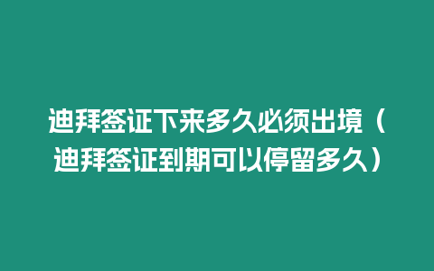 迪拜簽證下來多久必須出境（迪拜簽證到期可以停留多久）