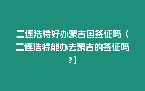 二連浩特好辦蒙古國簽證嗎（二連浩特能辦去蒙古的簽證嗎?）