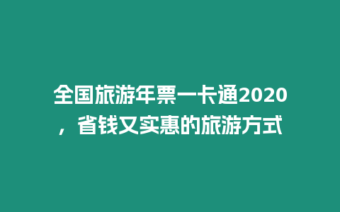 全國旅游年票一卡通2020，省錢又實惠的旅游方式