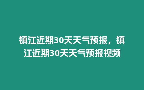 鎮江近期30天天氣預報，鎮江近期30天天氣預報視頻