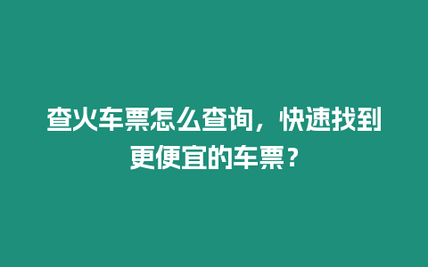 查火車票怎么查詢，快速找到更便宜的車票？