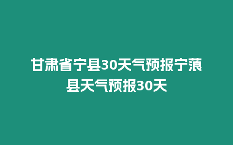 甘肅省寧縣30天氣預報寧蒗縣天氣預報30天