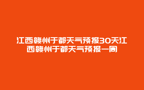 江西贛州于都天氣預報30天江西贛州于都天氣預報一周