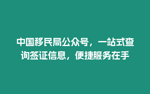 中國移民局公眾號，一站式查詢簽證信息，便捷服務在手