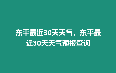 東平最近30天天氣，東平最近30天天氣預(yù)報(bào)查詢