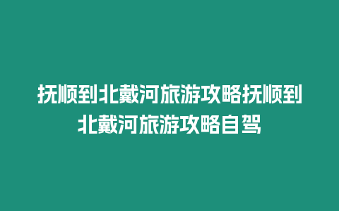 撫順到北戴河旅游攻略撫順到北戴河旅游攻略自駕