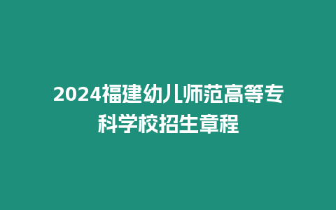 2024福建幼兒師范高等專科學校招生章程