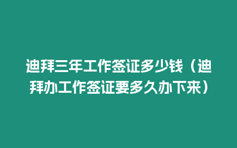 迪拜三年工作簽證多少錢（迪拜辦工作簽證要多久辦下來(lái)）