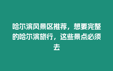 哈爾濱風景區(qū)推薦，想要完整的哈爾濱旅行，這些景點必須去