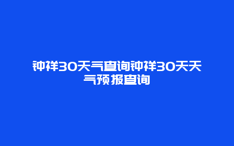 鐘祥30天氣查詢鐘祥30天天氣預報查詢