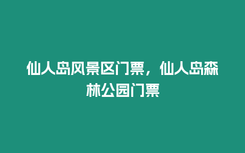 仙人島風景區門票，仙人島森林公園門票