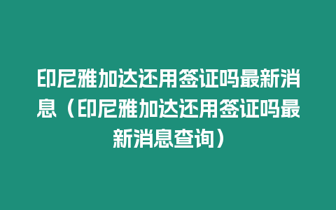 印尼雅加達還用簽證嗎最新消息（印尼雅加達還用簽證嗎最新消息查詢）