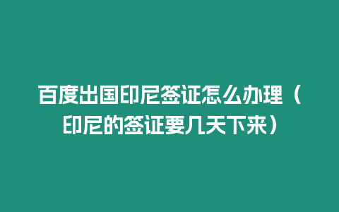 百度出國印尼簽證怎么辦理（印尼的簽證要幾天下來）