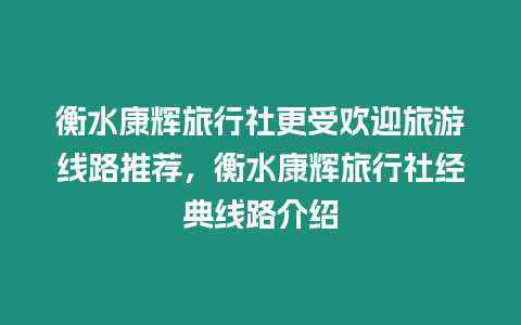 衡水康輝旅行社更受歡迎旅游線路推薦，衡水康輝旅行社經典線路介紹